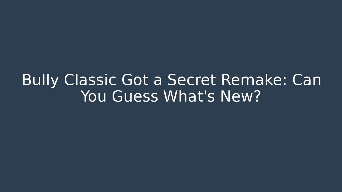 Bully Classic Got a Secret Remake: Can You Guess What's New?