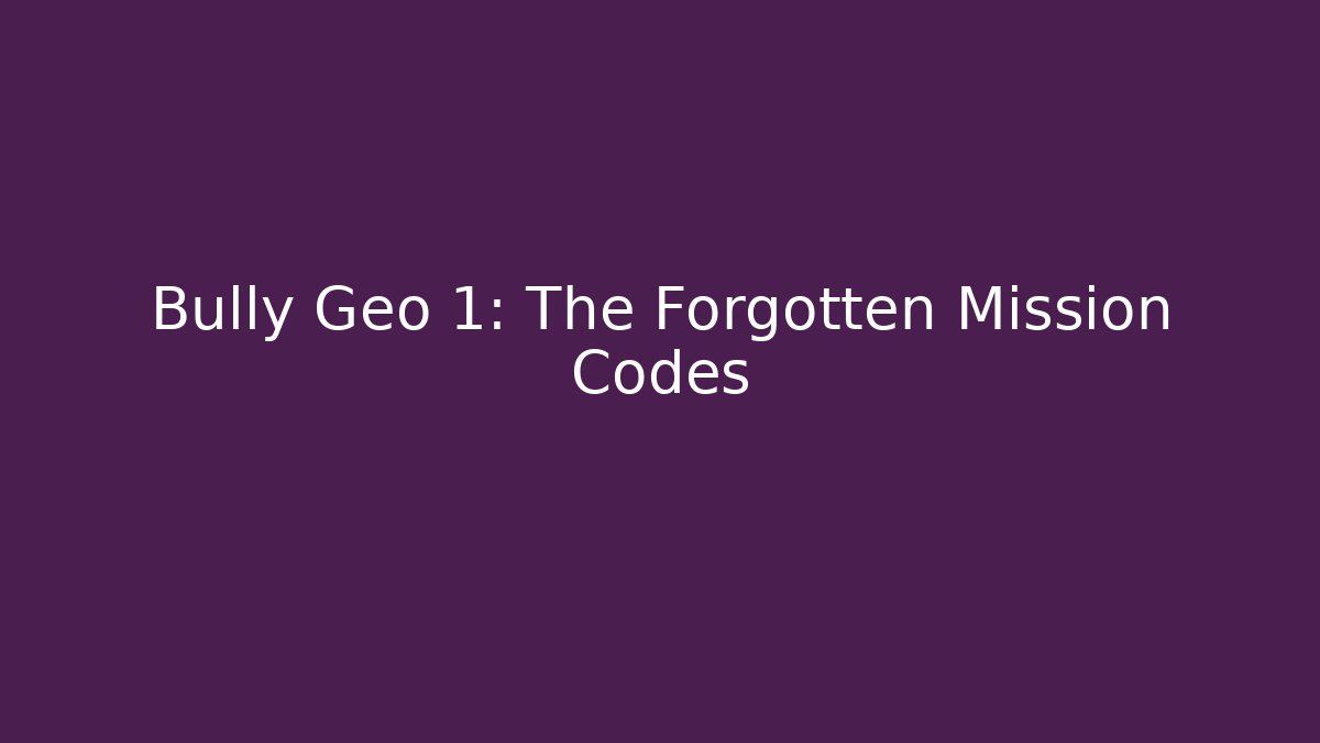 Bully Geo 1: The Forgotten Mission Codes
