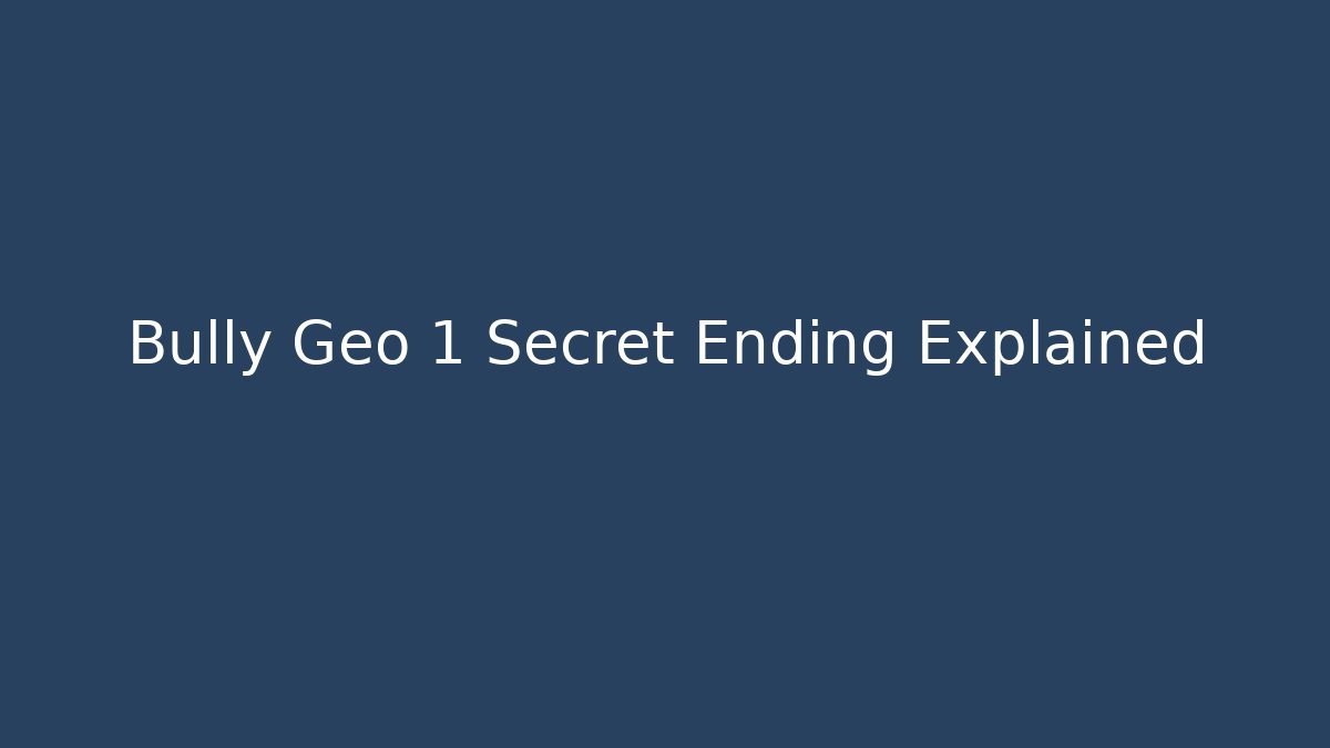 Bully Geo 1 Secret Ending Explained