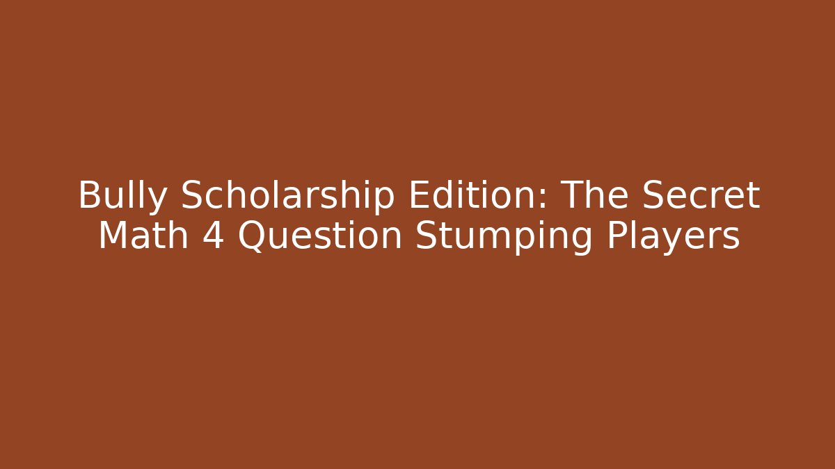 Bully Scholarship Edition: The Secret Math 4 Question Stumping Players