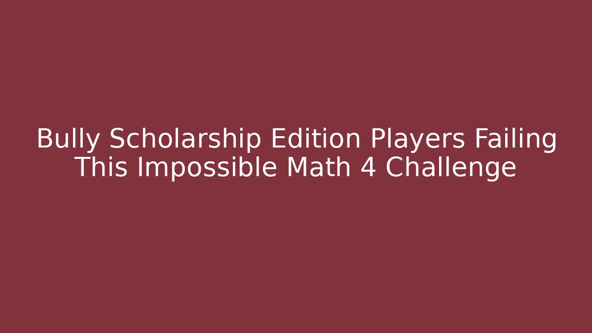 Bully Scholarship Edition Players Failing This Impossible Math 4 Challenge