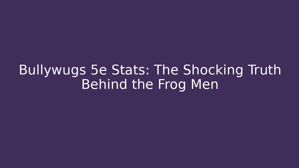 Bullywugs 5e Stats: The Shocking Truth Behind the Frog Men