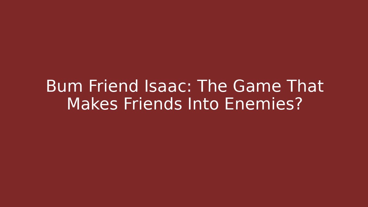 Bum Friend Isaac: The Game That Makes Friends Into Enemies? - Critter Realm