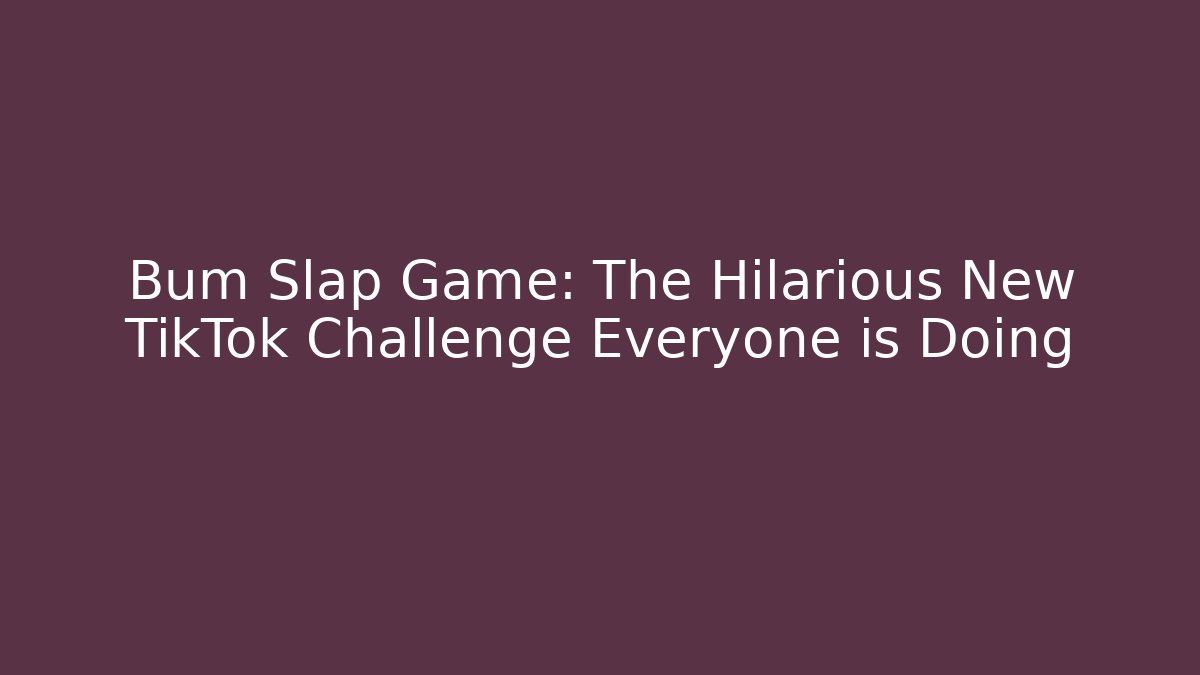 Bum Slap Game: The Hilarious New TikTok Challenge Everyone is Doing - Critter Realm