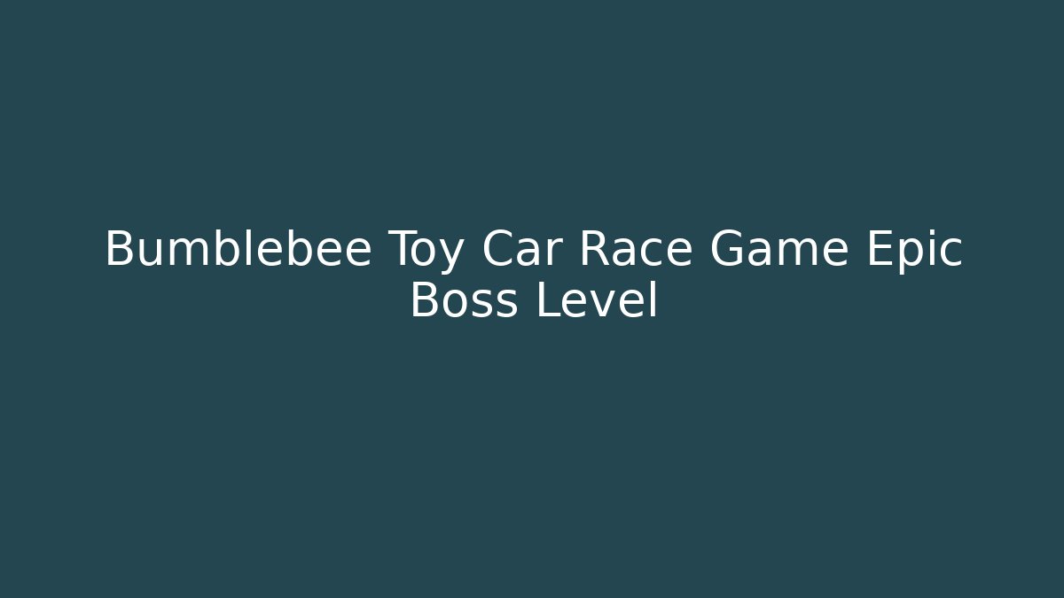 Bumblebee Toy Car Race Game Epic Boss Level