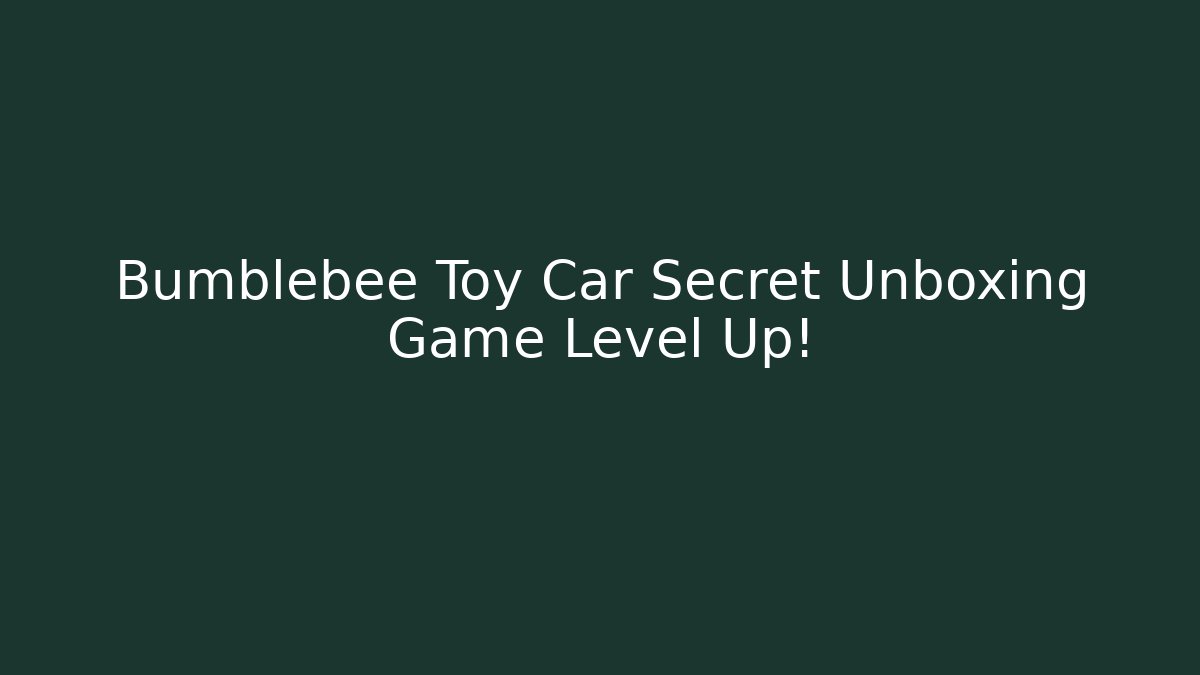 Bumblebee Toy Car Secret Unboxing Game Level Up!