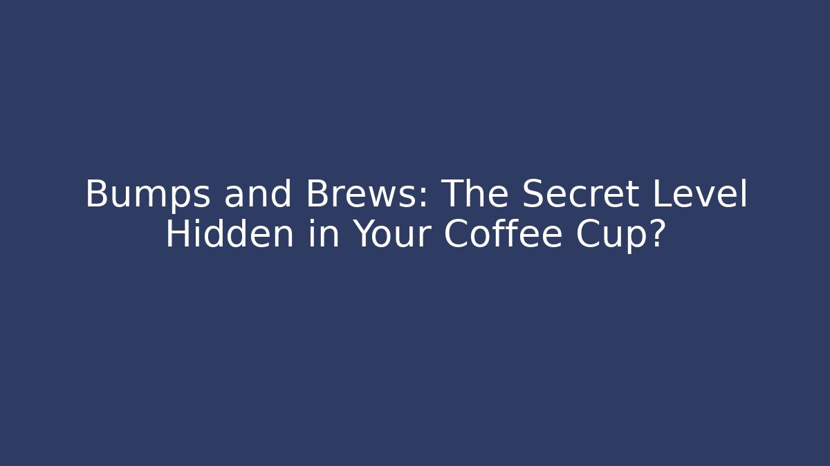 Bumps and Brews: The Secret Level Hidden in Your Coffee Cup?