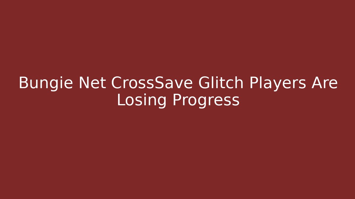 Bungie Net CrossSave Glitch Players Are Losing Progress