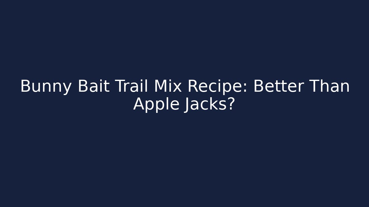 Bunny Bait Trail Mix Recipe: Better Than Apple Jacks?