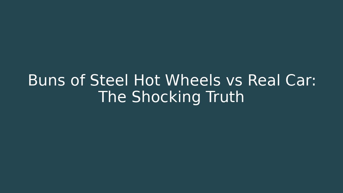 Buns of Steel Hot Wheels vs Real Car: The Shocking Truth