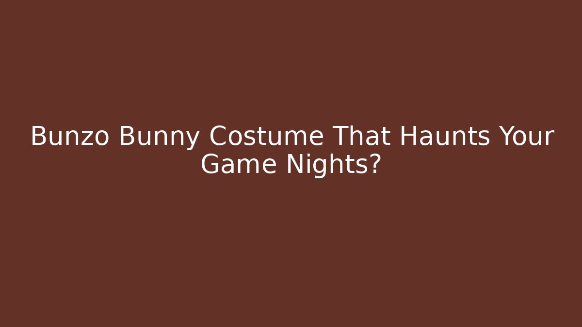 Bunzo Bunny Costume That Haunts Your Game Nights?