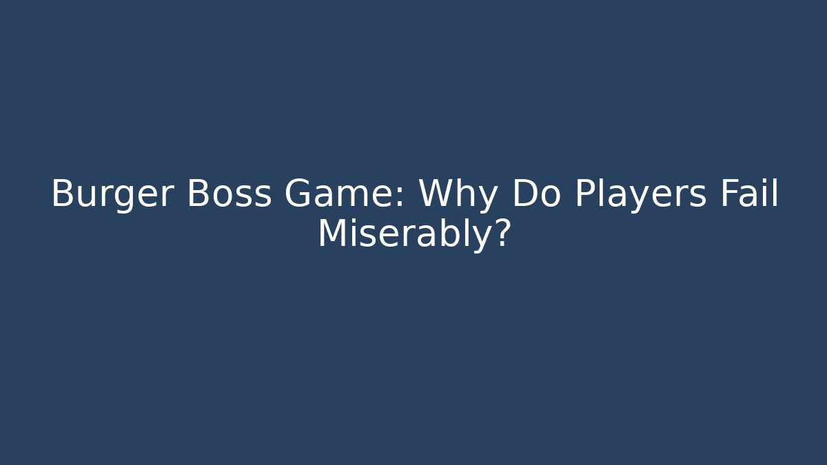 Burger Boss Game: Why Do Players Fail Miserably?