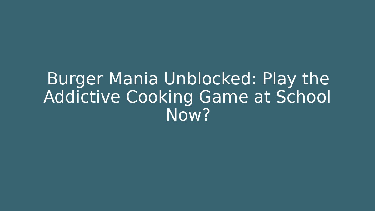 Burger Mania Unblocked: Play the Addictive Cooking Game at School Now?