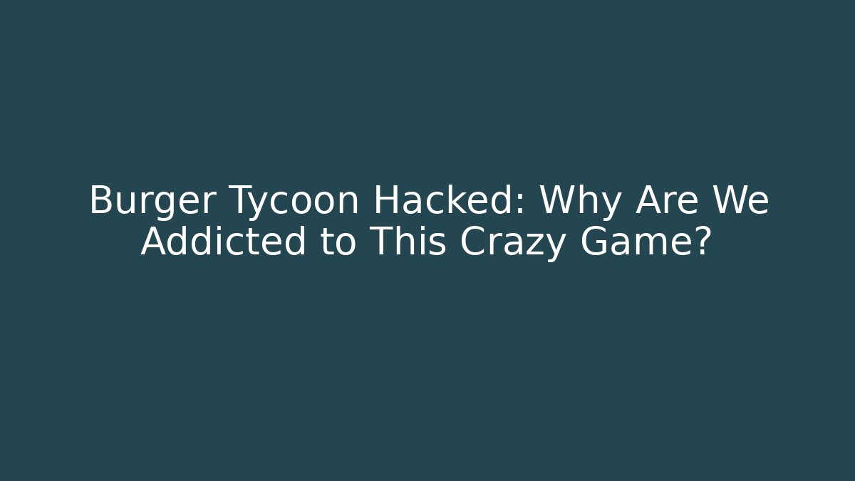 Burger Tycoon Hacked: Why Are We Addicted to This Crazy Game?