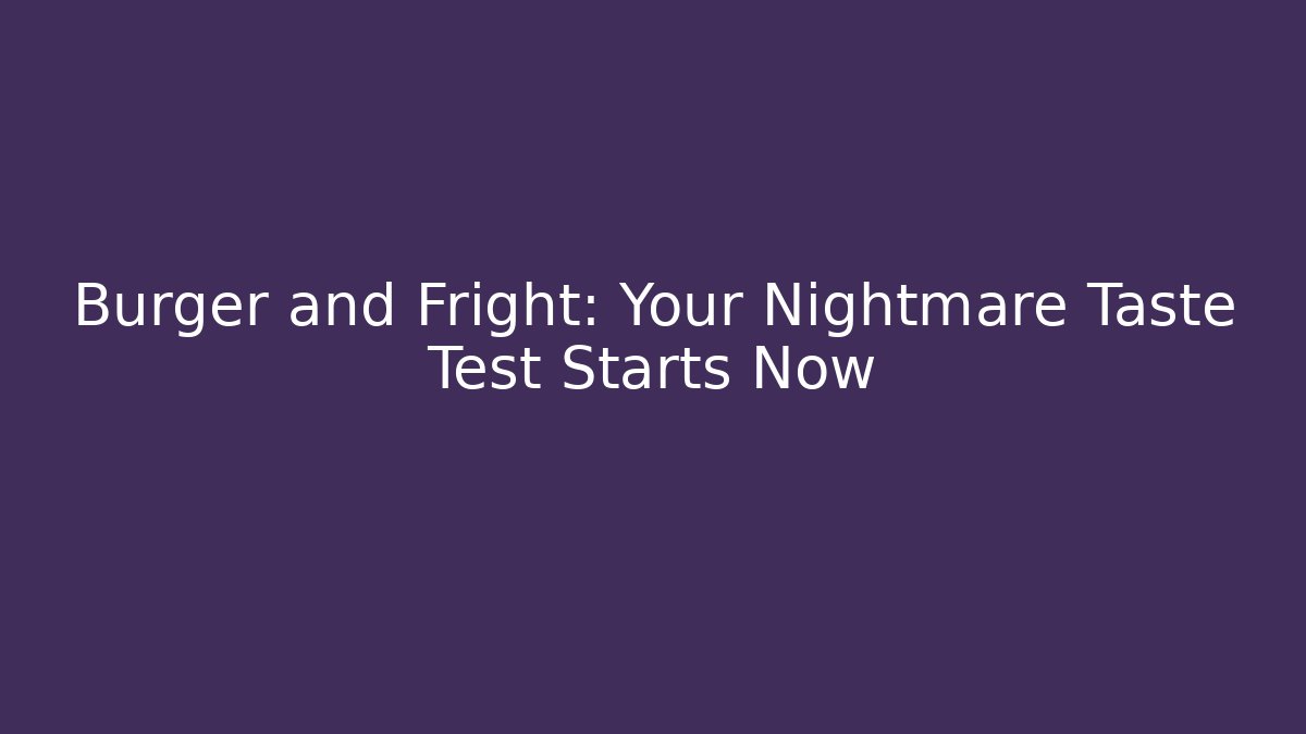 Burger and Fright: Your Nightmare Taste Test Starts Now