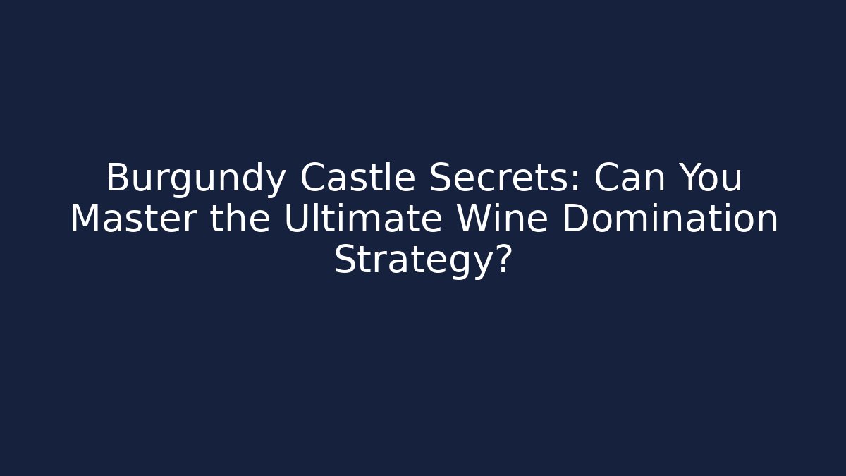 Burgundy Castle Secrets: Can You Master the Ultimate Wine Domination Strategy?