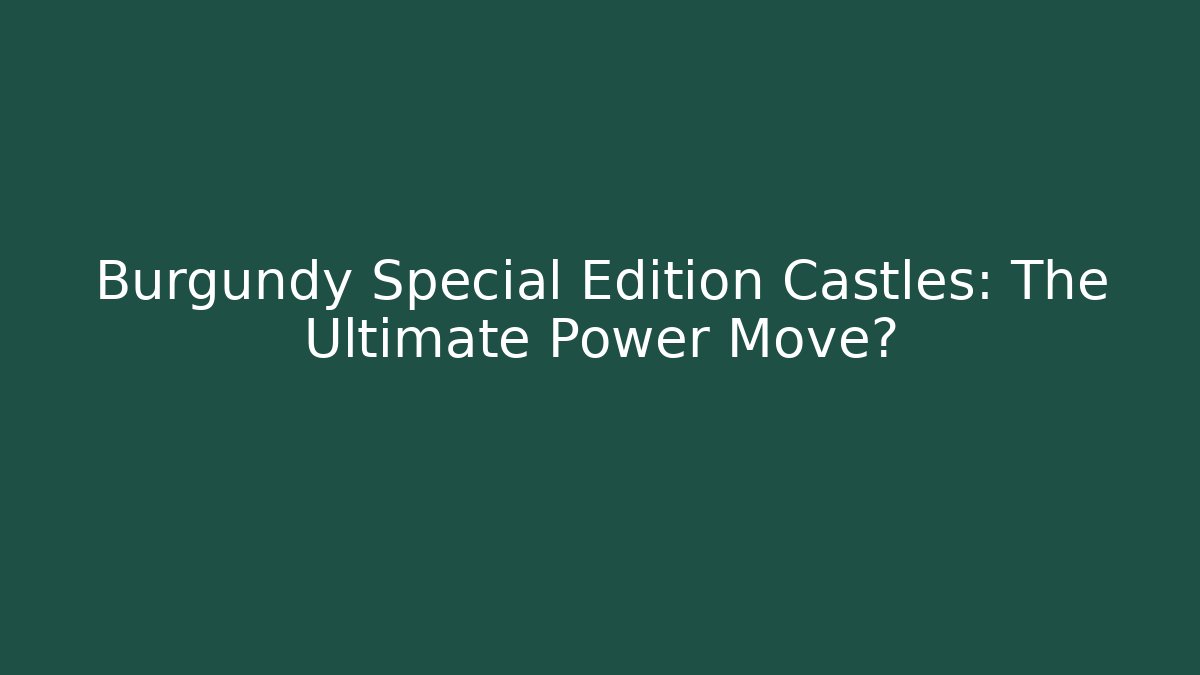 Burgundy Special Edition Castles: The Ultimate Power Move?