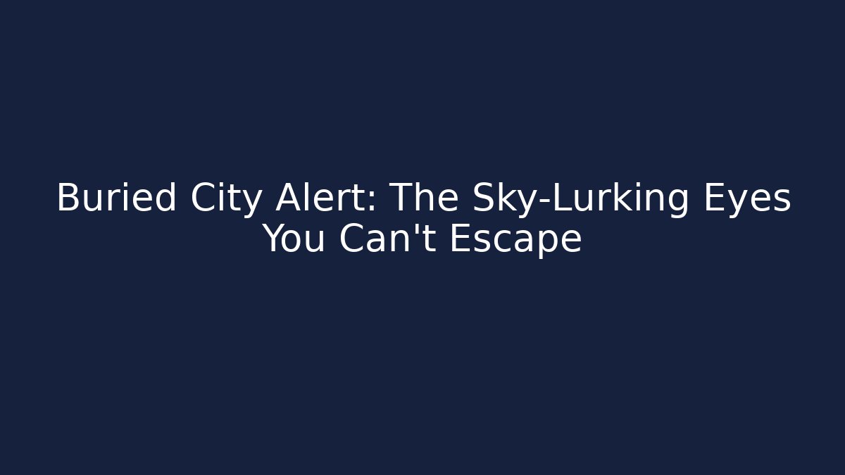 Buried City Alert: The Sky-Lurking Eyes You Can’t Escape