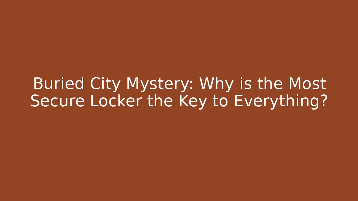 Buried City Mystery: Why is the Most Secure Locker the Key to Everything?