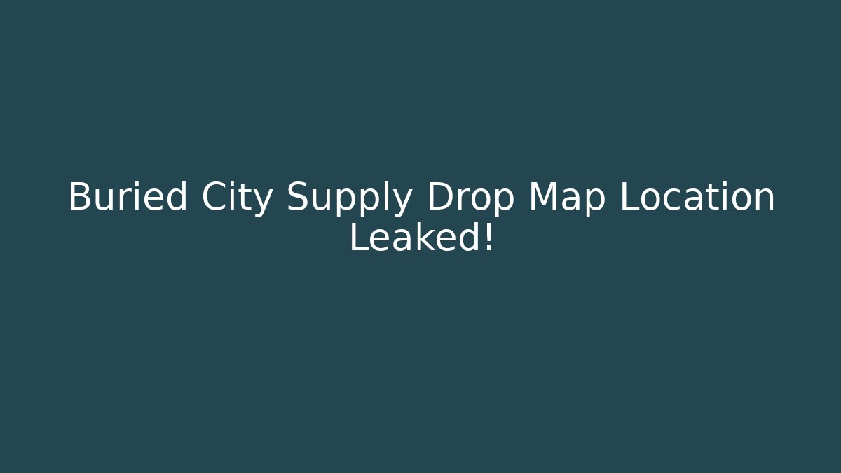 Buried City Supply Drop Map Location Leaked!