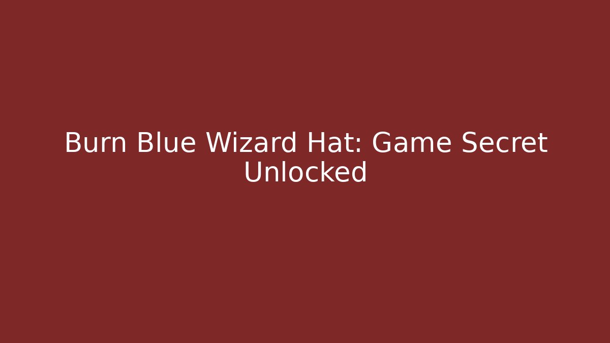 Burn Blue Wizard Hat: Game Secret Unlocked