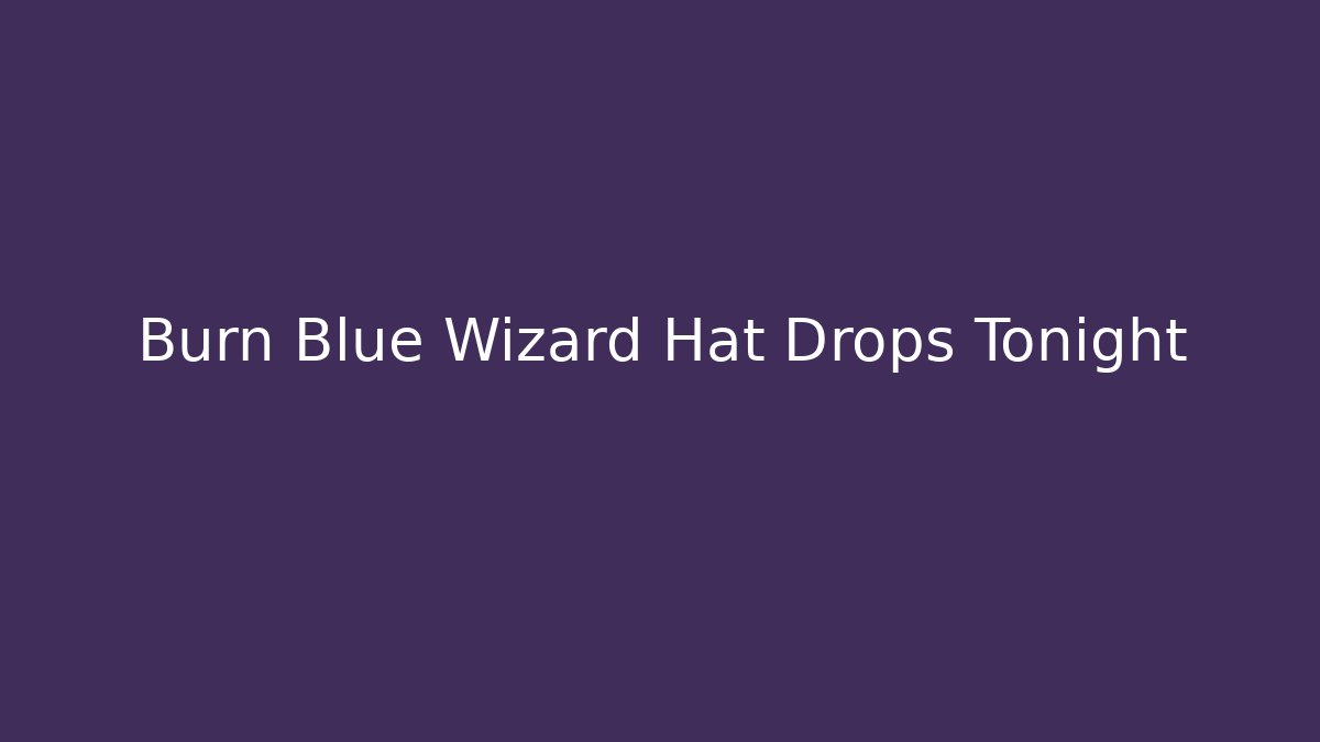 Burn Blue Wizard Hat Drops Tonight
