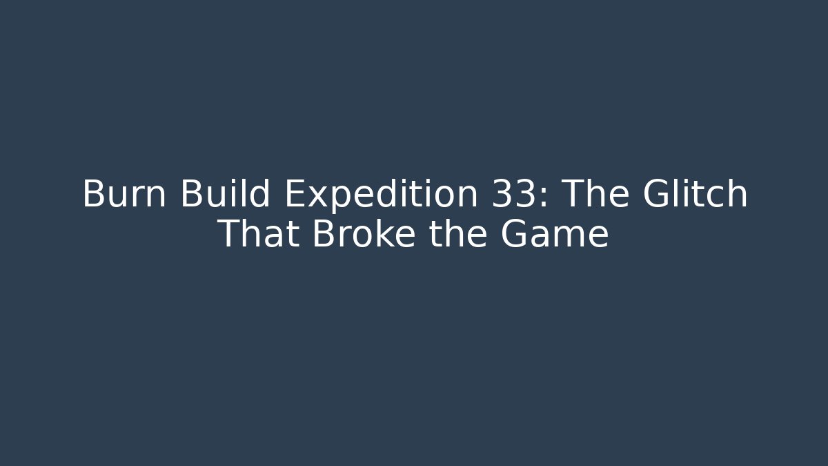 Burn Build Expedition 33: The Glitch That Broke the Game