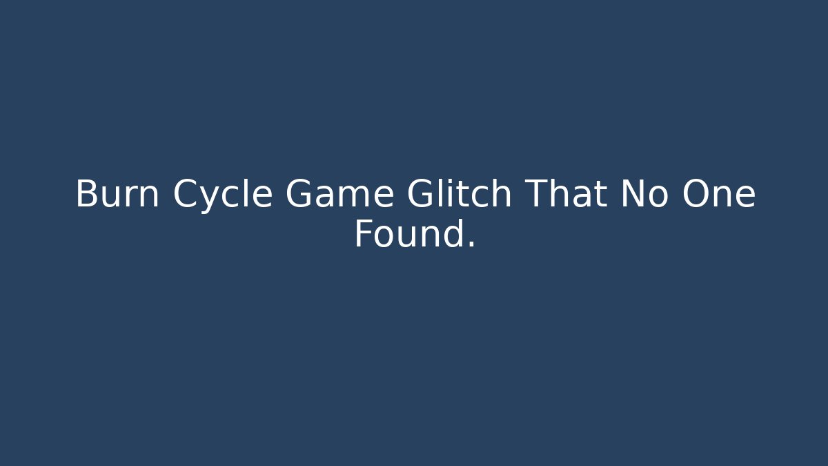 Burn Cycle Game Glitch That No One Found. - Critter Realm