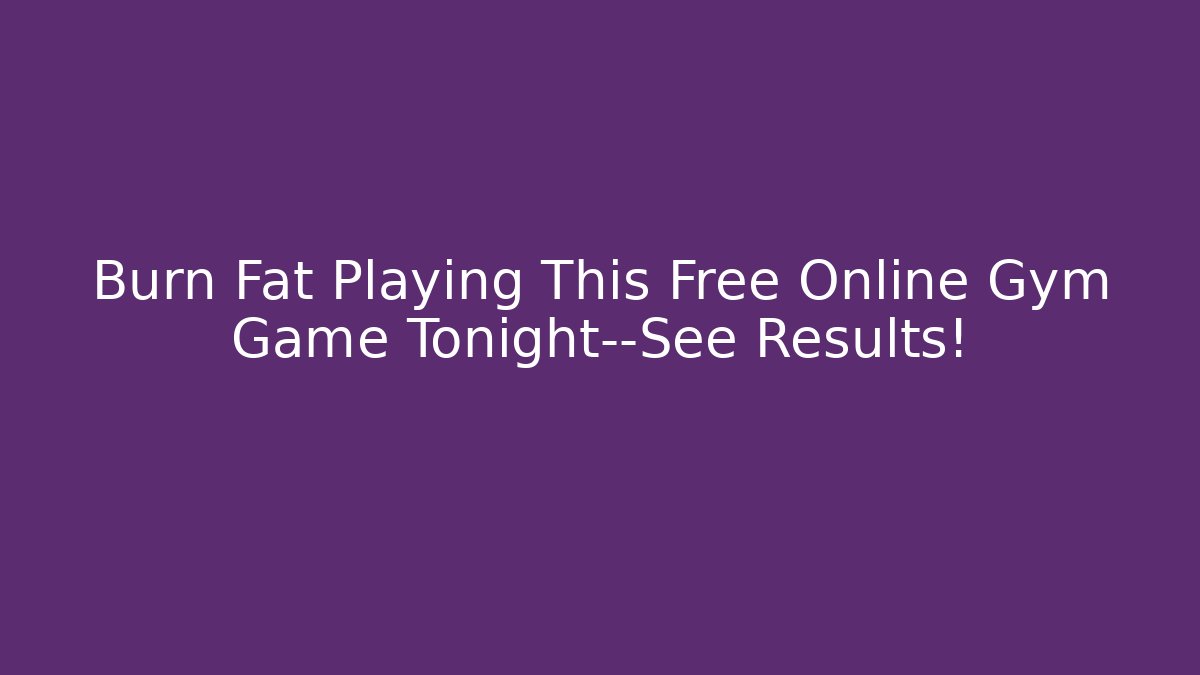 Burn Fat Playing This Free Online Gym Game Tonight—See Results!