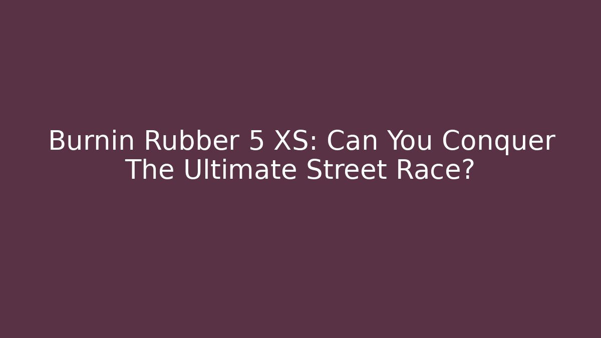 Burnin Rubber 5 XS: Can You Conquer The Ultimate Street Race?
