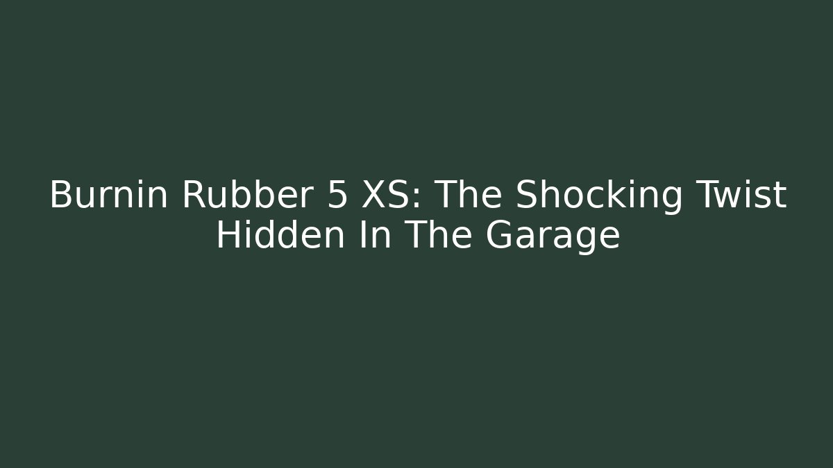 Burnin Rubber 5 XS: The Shocking Twist Hidden In The Garage