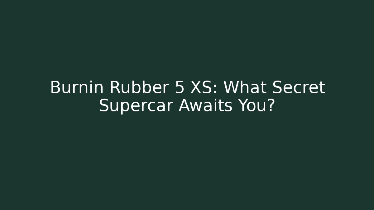 Burnin Rubber 5 XS: What Secret Supercar Awaits You?