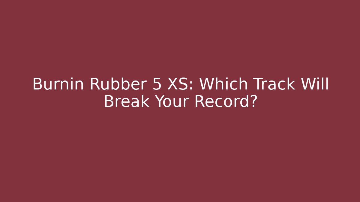 Burnin Rubber 5 XS: Which Track Will Break Your Record? - Critter Realm