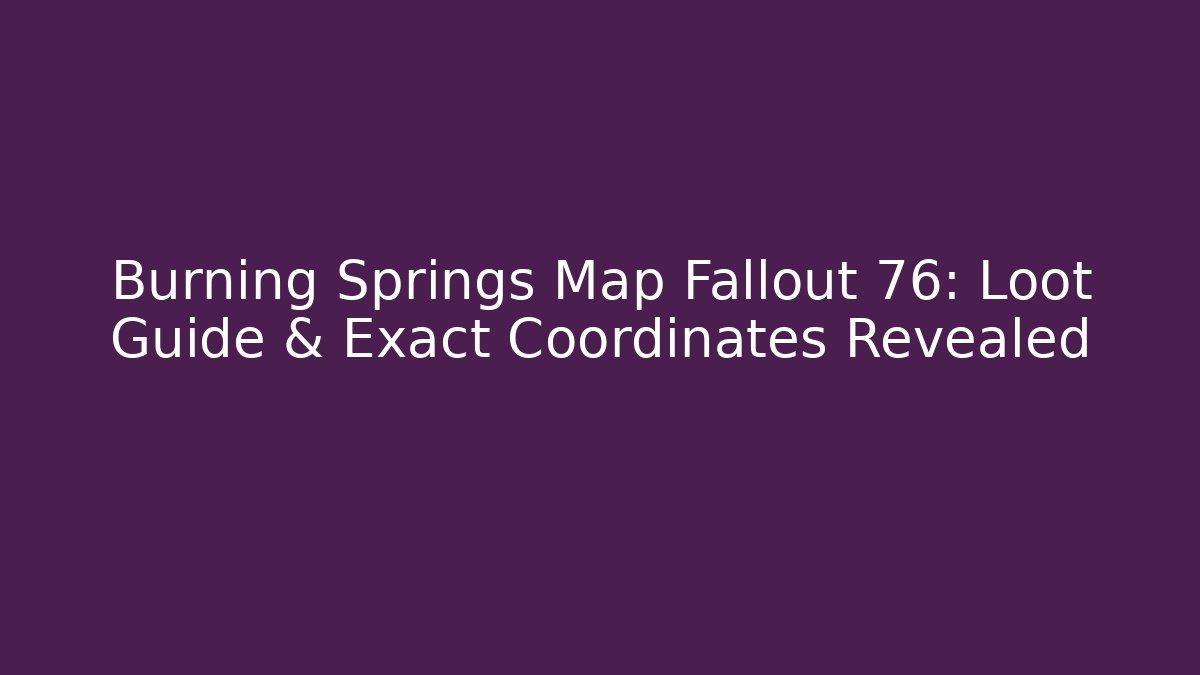 Burning Springs Map Fallout 76: Loot Guide & Exact Coordinates Revealed
