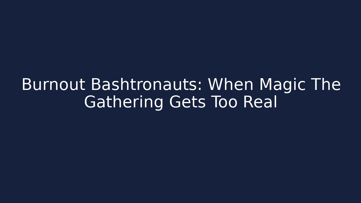 Burnout Bashtronauts: When Magic The Gathering Gets Too Real