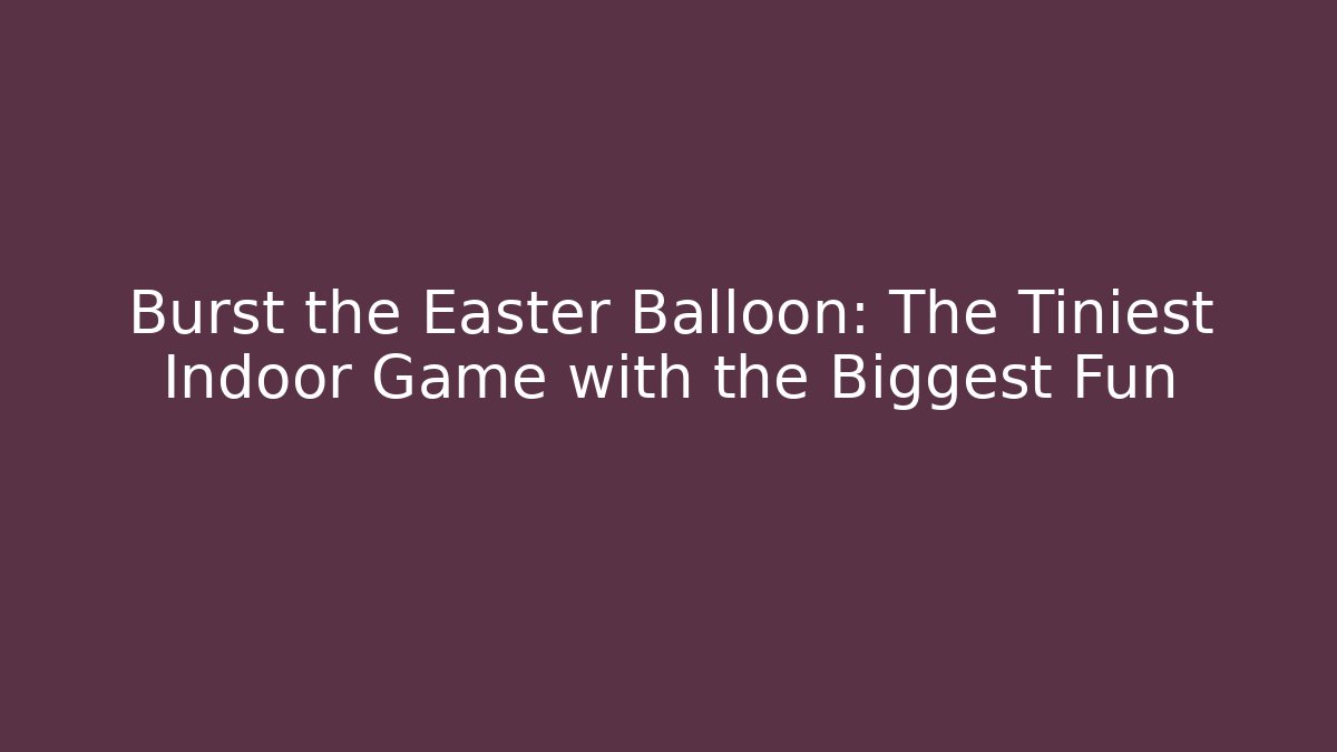 Burst the Easter Balloon: The Tiniest Indoor Game with the Biggest Fun