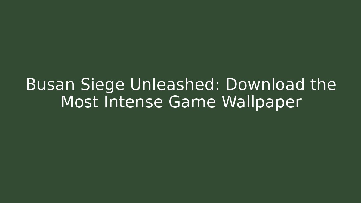Busan Siege Unleashed: Download the Most Intense Game Wallpaper