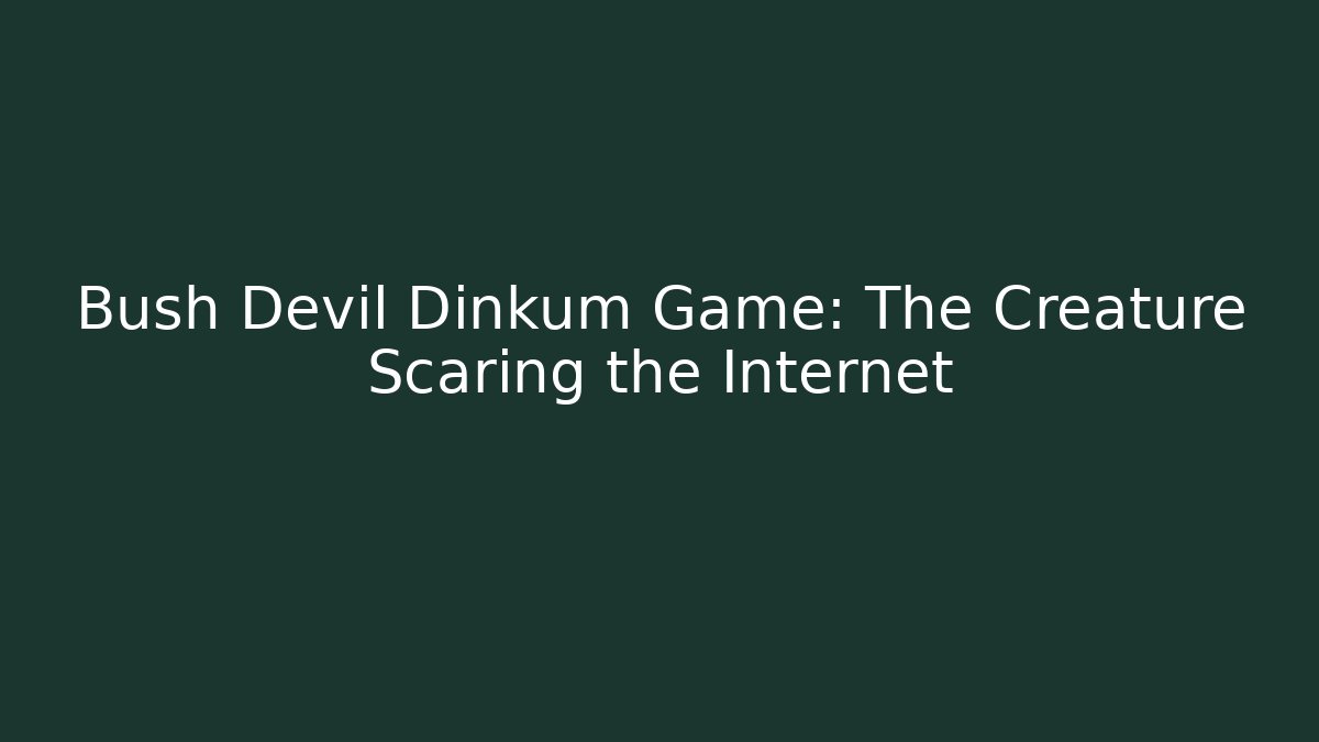 Bush Devil Dinkum Game: The Creature Scaring the Internet