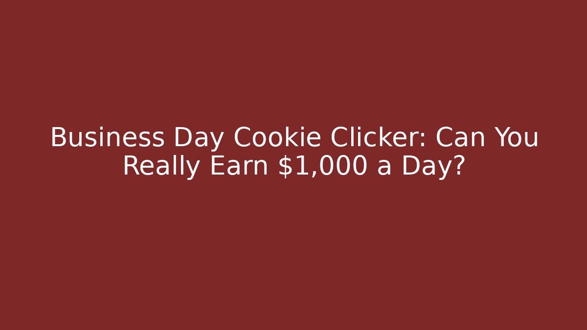 Business Day Cookie Clicker: Can You Really Earn $1,000 a Day?