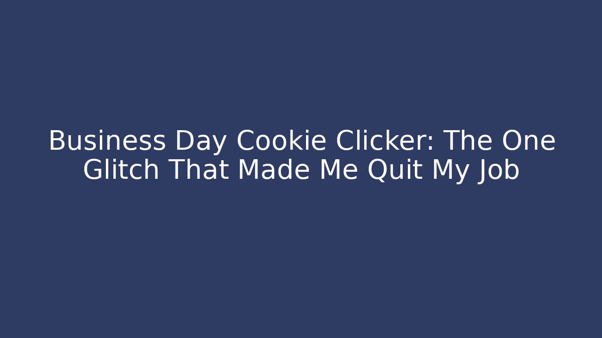 Business Day Cookie Clicker: The One Glitch That Made Me Quit My Job