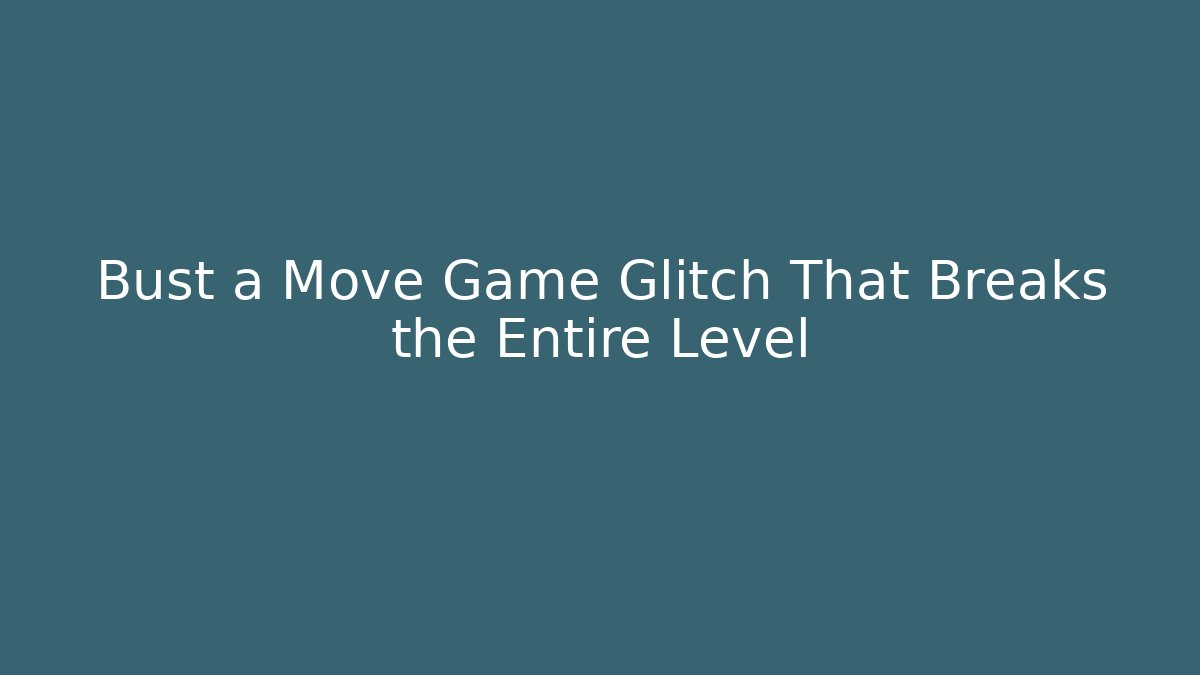 Bust a Move Game Glitch That Breaks the Entire Level
