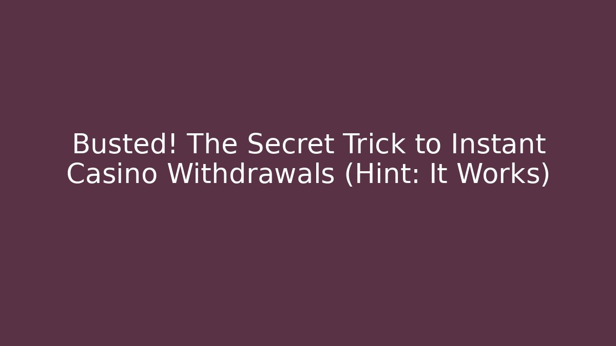 Busted! The Secret Trick to Instant Casino Withdrawals (Hint: It Works)