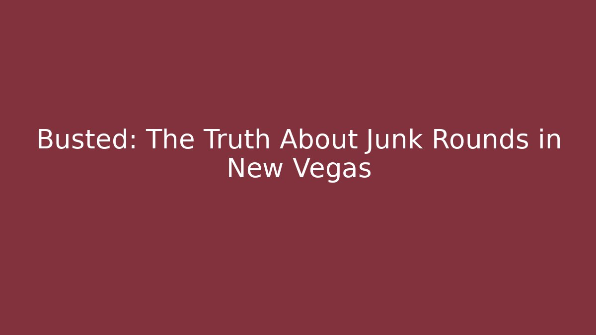 Busted: The Truth About Junk Rounds in New Vegas