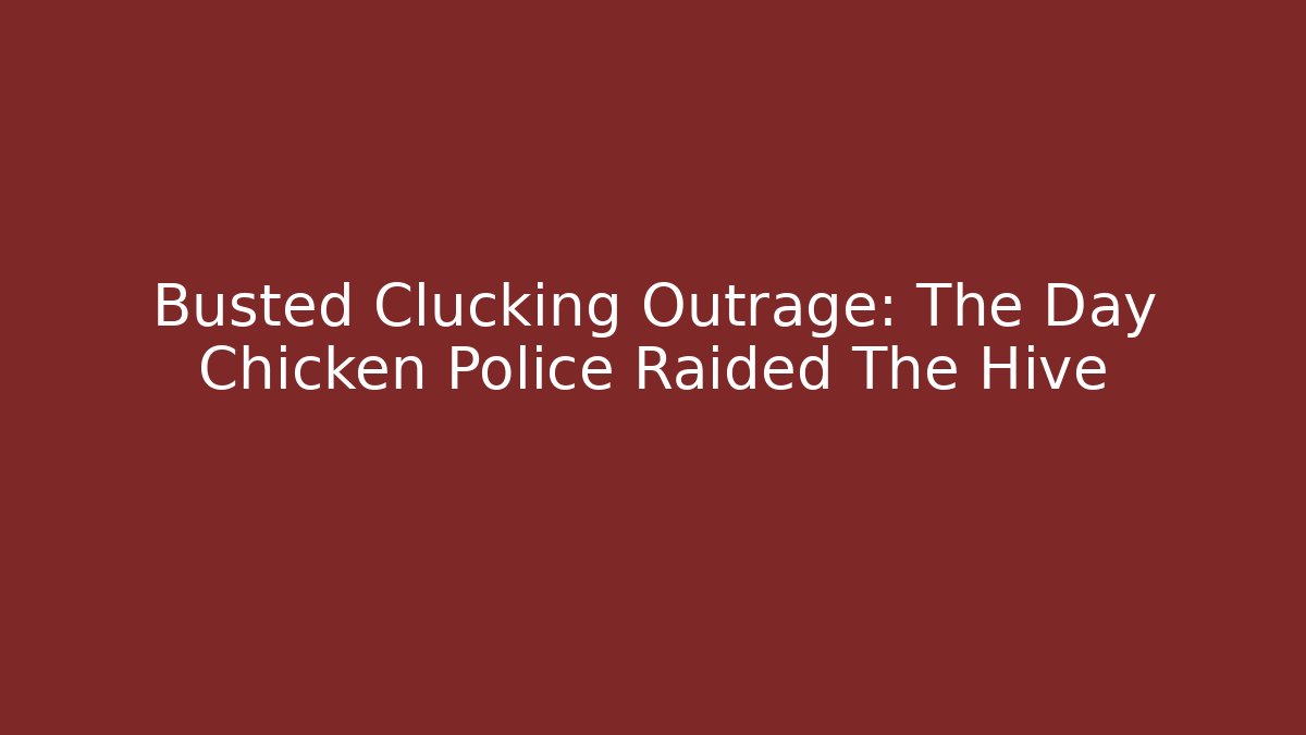 Busted Clucking Outrage: The Day Chicken Police Raided The Hive