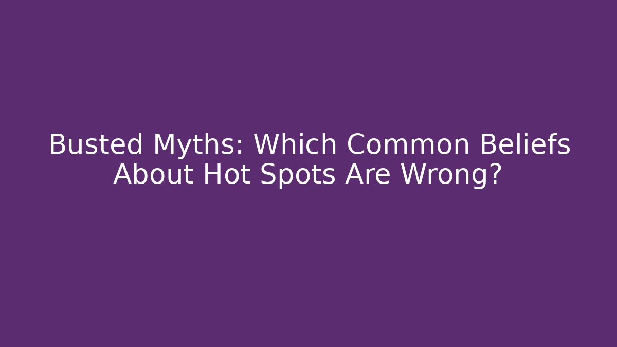 Busted Myths: Which Common Beliefs About Hot Spots Are Wrong?