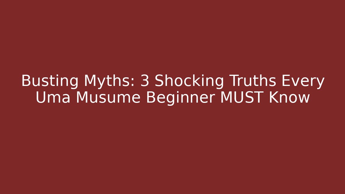 Busting Myths: 3 Shocking Truths Every Uma Musume Beginner MUST Know