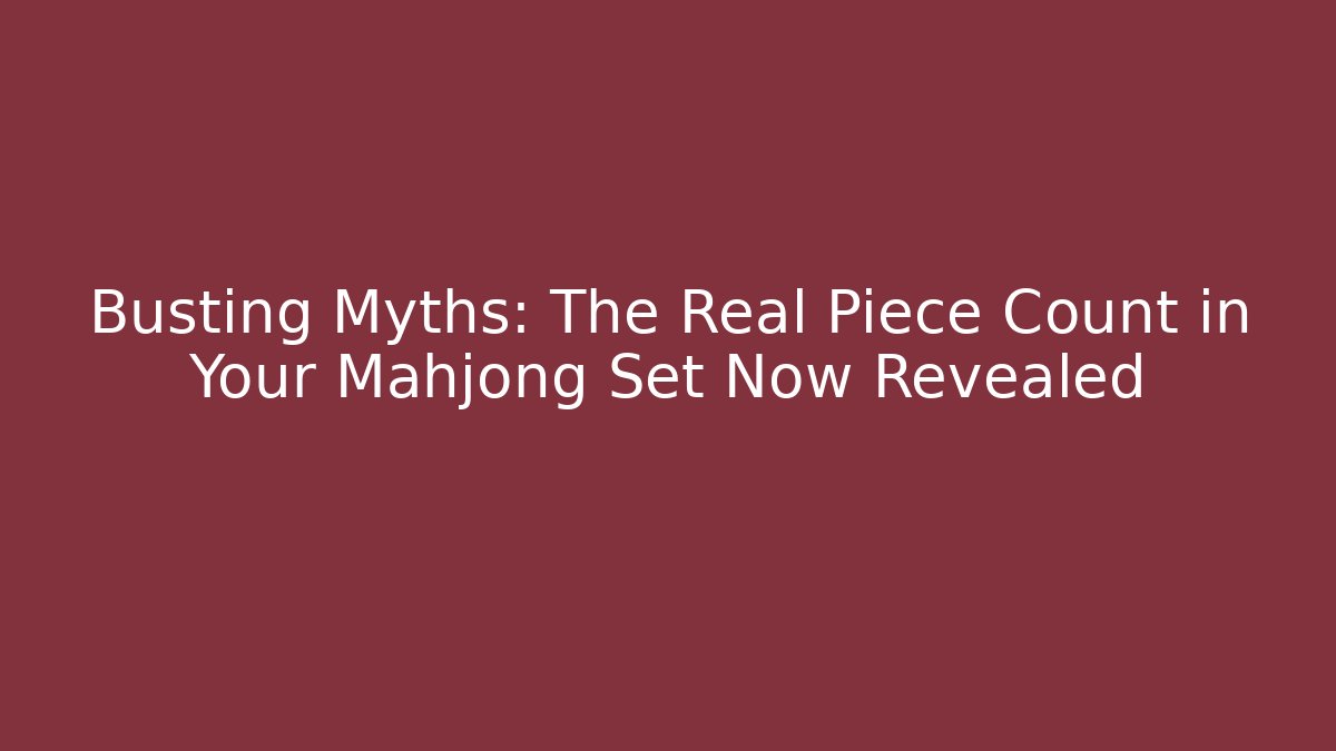 Busting Myths: The Real Piece Count in Your Mahjong Set Now Revealed