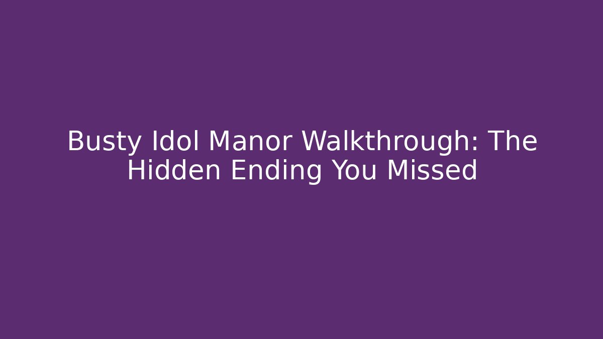 Busty Idol Manor Walkthrough: The Hidden Ending You Missed