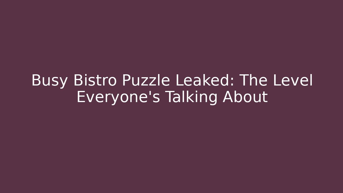 Busy Bistro Puzzle Leaked: The Level Everyone's Talking About
