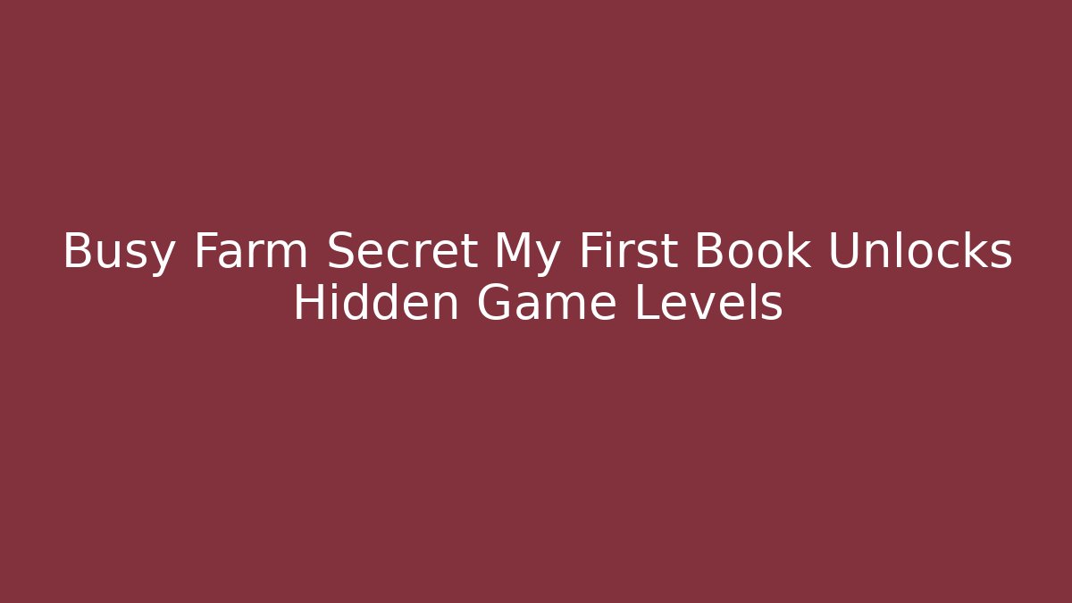 Busy Farm Secret My First Book Unlocks Hidden Game Levels